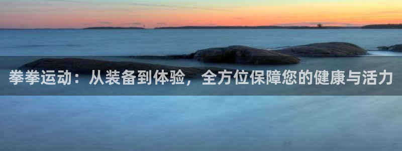 熊猫体育官网下载招商电话是多少啊：拳拳运动：从装备到体验，全