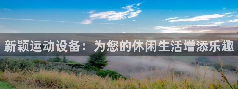 熊猫体育官方:新颖运动设备:为您的休闲生活增添乐趣