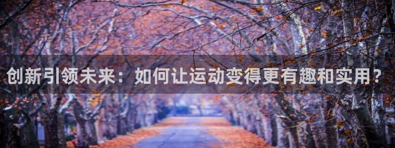 注册熊猫体育：创新引领未来：如何让运动变得更有趣和实用？